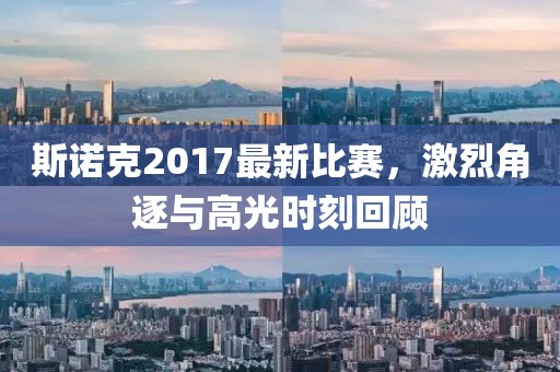 斯诺克2017最新比赛，激烈角逐与高光时刻回顾