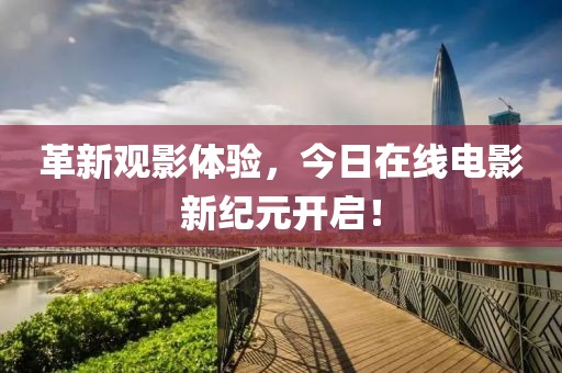 革新观影体验，今日在线电影新纪元开启！