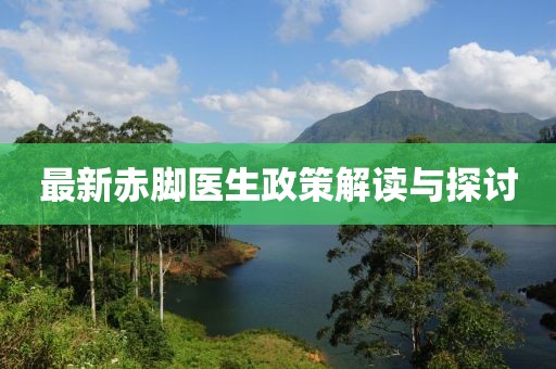 最新赤脚医生政策解读与探讨