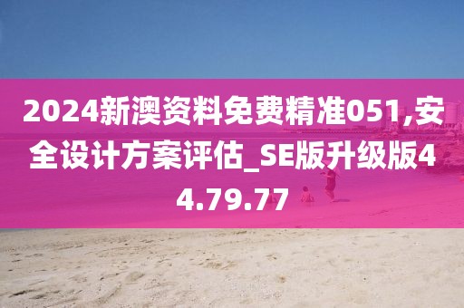 2024新澳资料免费精准051,安全设计方案评估_SE版升级版44.79.77