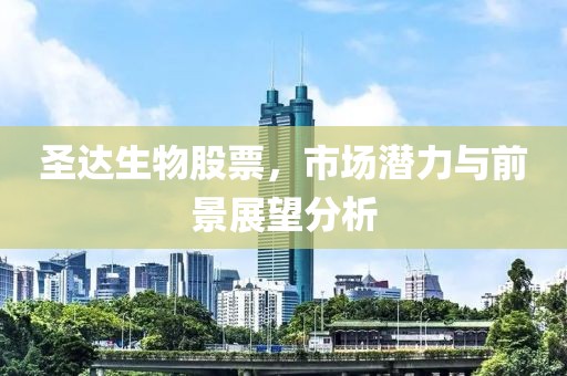 圣达生物股票，市场潜力与前景展望分析