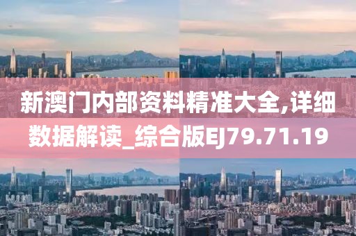 新澳门内部资料精准大全,详细数据解读_综合版EJ79.71.19