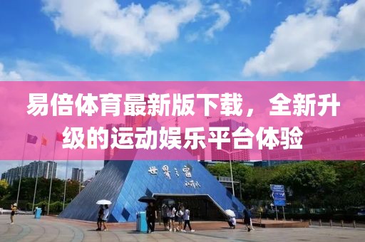 易倍体育最新版下载，全新升级的运动娱乐平台体验