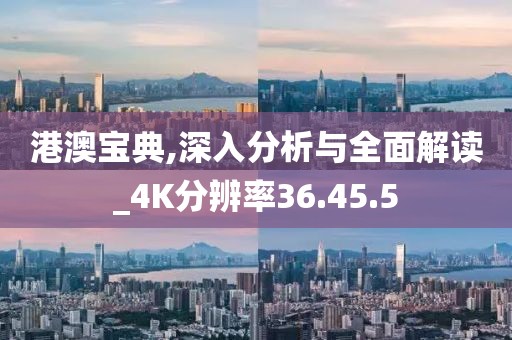 港澳宝典,深入分析与全面解读_4K分辨率36.45.5