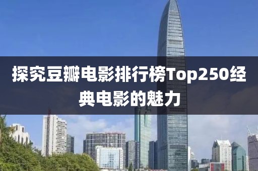 探究豆瓣电影排行榜Top250经典电影的魅力