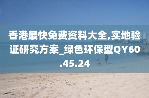 香港最快免费资料大全,实地验证研究方案_绿色环保型QY60.45.24