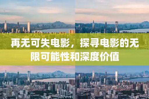 再无可失电影，探寻电影的无限可能性和深度价值