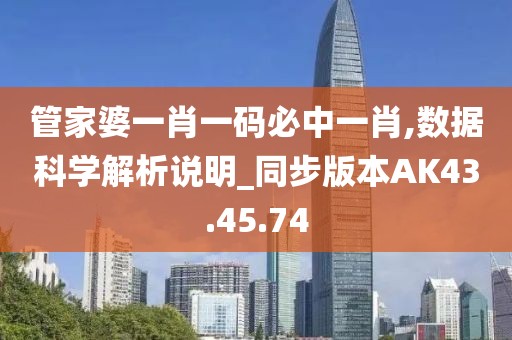 管家婆一肖一码必中一肖,数据科学解析说明_同步版本AK43.45.74