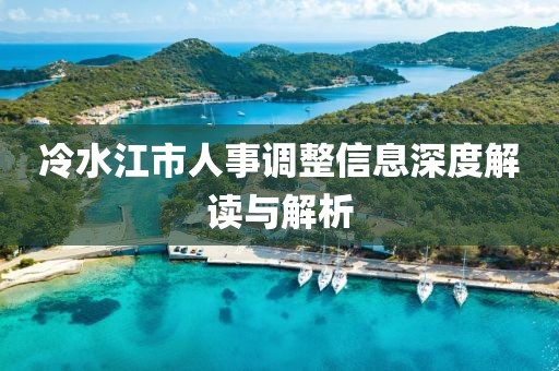 冷水江市人事调整信息深度解读与解析