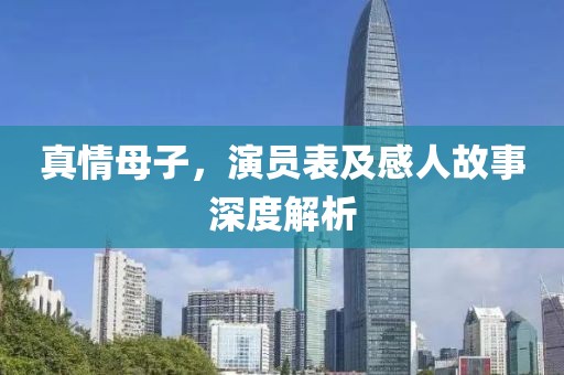 真情母子，演员表及感人故事深度解析