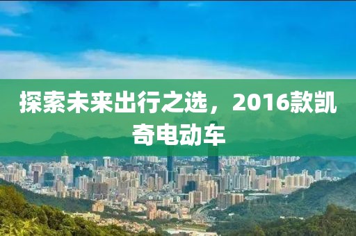 探索未来出行之选，2016款凯奇电动车