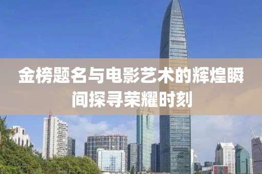 金榜题名与电影艺术的辉煌瞬间探寻荣耀时刻