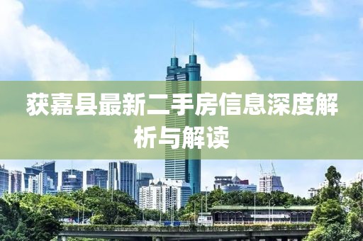 获嘉县最新二手房信息深度解析与解读