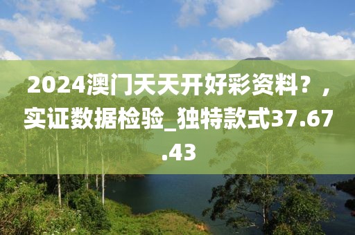 2024澳门天天开好彩资料？,实证数据检验_独特款式37.67.43
