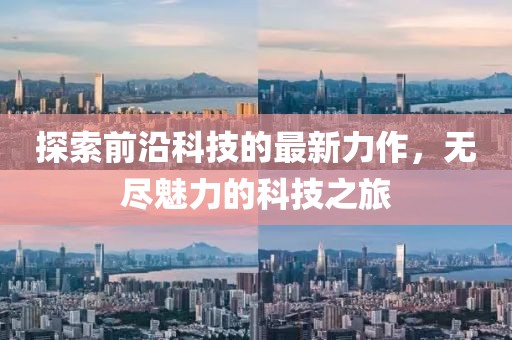 探索前沿科技的最新力作，无尽魅力的科技之旅
