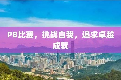 PB比赛，挑战自我，追求卓越成就