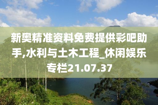 新奥精准资料免费提供彩吧助手,水利与土木工程_休闲娱乐专栏21.07.37