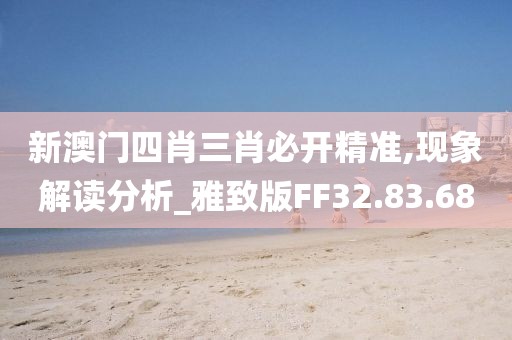 新澳门四肖三肖必开精准,现象解读分析_雅致版FF32.83.68