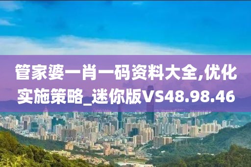 管家婆一肖一码资料大全,优化实施策略_迷你版VS48.98.46