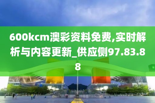 600kcm澳彩资料免费,实时解析与内容更新_供应侧97.83.88