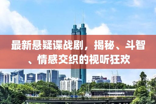 最新悬疑谍战剧，揭秘、斗智、情感交织的视听狂欢