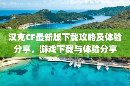 汉克CF最新版下载攻略及体验分享，游戏下载与体验分享