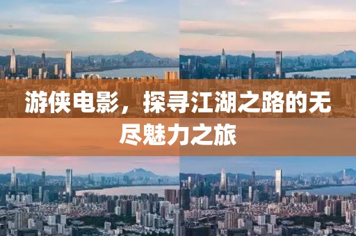 游侠电影，探寻江湖之路的无尽魅力之旅