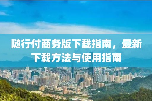 随行付商务版下载指南，最新下载方法与使用指南