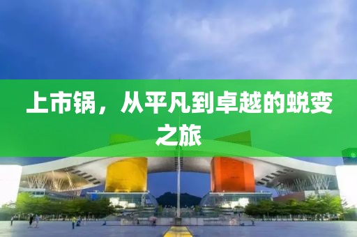 上市锅，从平凡到卓越的蜕变之旅