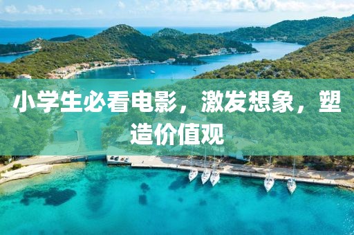小学生必看电影，激发想象，塑造价值观