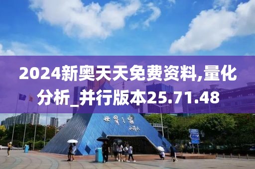 2024新奥天天免费资料,量化分析_并行版本25.71.48