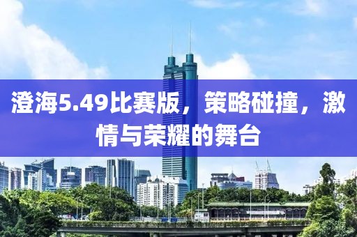 澄海5.49比赛版，策略碰撞，激情与荣耀的舞台