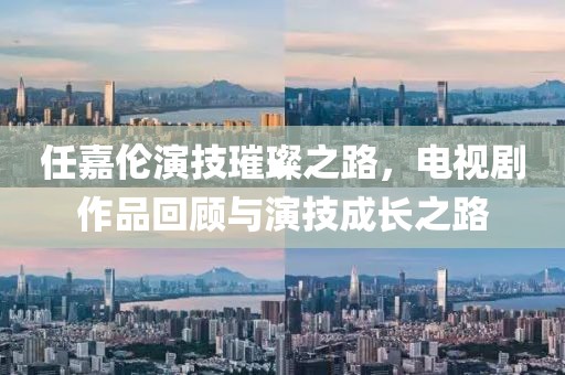 任嘉伦演技璀璨之路，电视剧作品回顾与演技成长之路