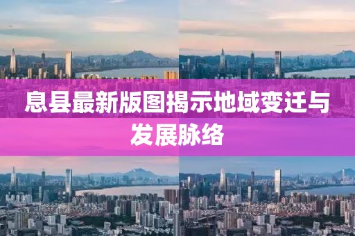 息县最新版图揭示地域变迁与发展脉络