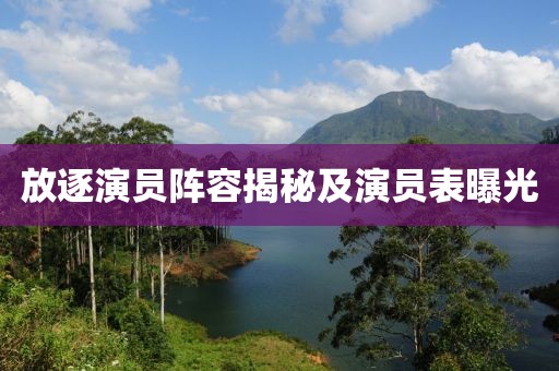 放逐演员阵容揭秘及演员表曝光
