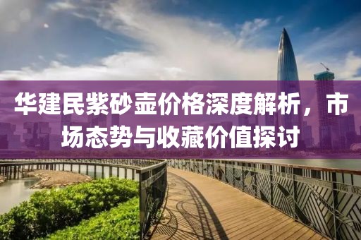 华建民紫砂壶价格深度解析，市场态势与收藏价值探讨