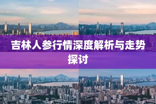吉林人参行情深度解析与走势探讨