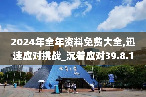 2024年全年资料免费大全,迅速应对挑战_沉着应对39.8.1