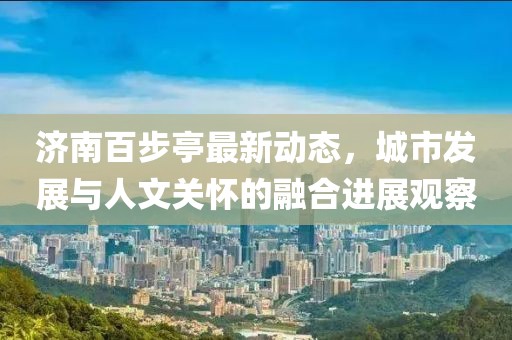 济南百步亭最新动态，城市发展与人文关怀的融合进展观察