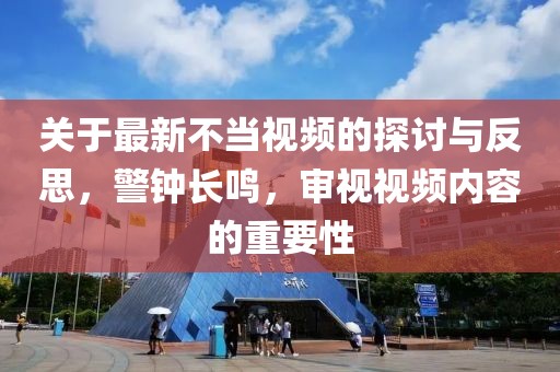 关于最新不当视频的探讨与反思，警钟长鸣，审视视频内容的重要性