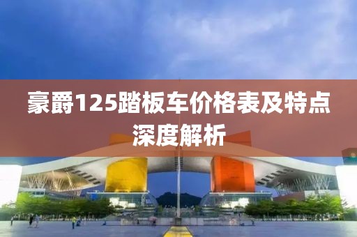 豪爵125踏板车价格表及特点深度解析