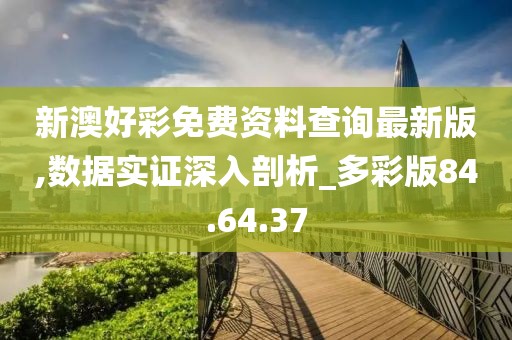 新澳好彩免费资料查询最新版,数据实证深入剖析_多彩版84.64.37