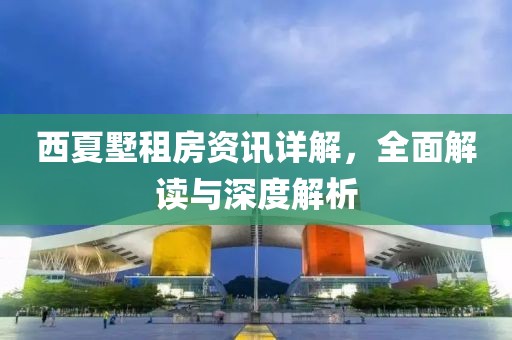 西夏墅租房资讯详解，全面解读与深度解析