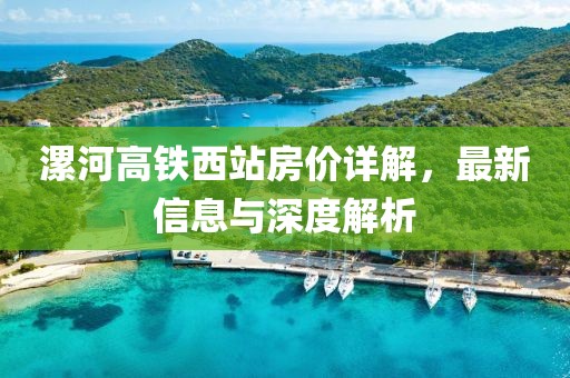 漯河高铁西站房价详解，最新信息与深度解析