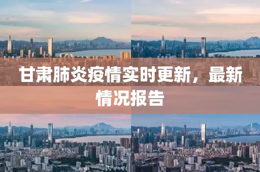 甘肃肺炎疫情实时更新，最新情况报告