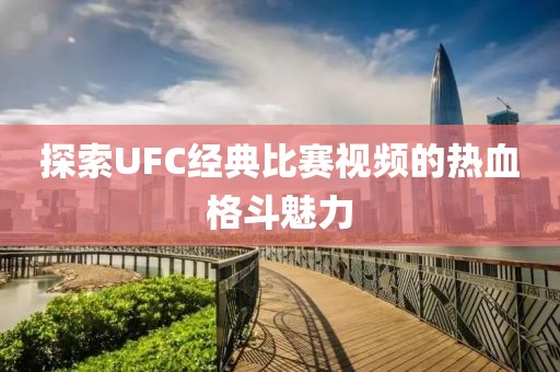 探索UFC经典比赛视频的热血格斗魅力