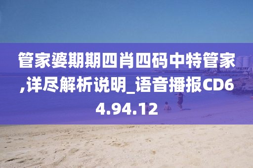 管家婆期期四肖四码中特管家,详尽解析说明_语音播报CD64.94.12