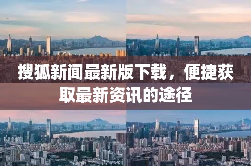 搜狐新闻最新版下载，便捷获取最新资讯的途径
