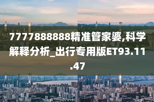 7777888888精准管家婆,科学解释分析_出行专用版ET93.11.47