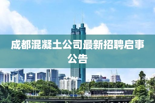成都混凝土公司最新招聘启事公告